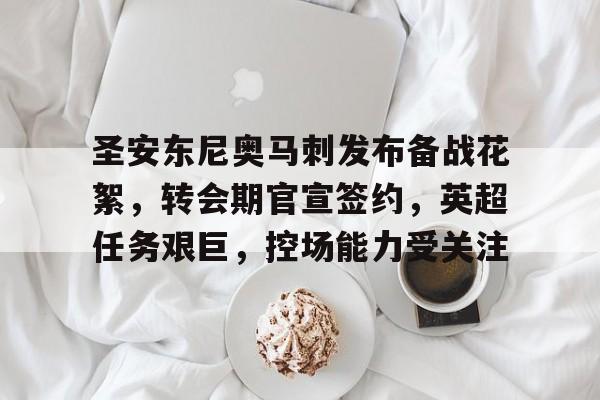圣安东尼奥马刺发布备战花絮,转会期官宣签约,英超任务艰巨,控场能力受关注的简单介绍 圣安东尼奥马刺发布备战花絮,转会期官宣签约,英超任务艰巨,控场能力受关注的简单介绍