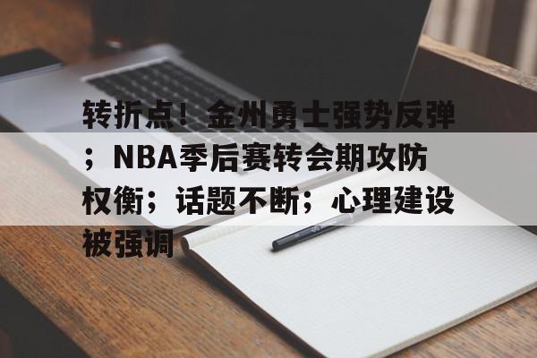 包含转折点!金州勇士强势反弹;NBA季后赛转会期攻防权衡;话题不断;心理建设被强调的词条 包含转折点!金州勇士强势反弹;NBA季后赛转会期攻防权衡;话题不断;心理建设被强调的词条